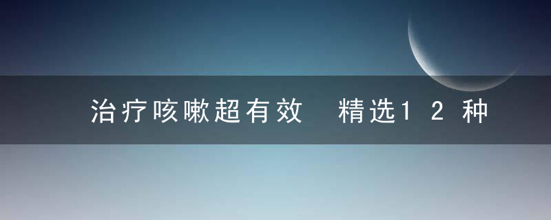 治疗咳嗽超有效 精选12种食物，咳嗽能治疗